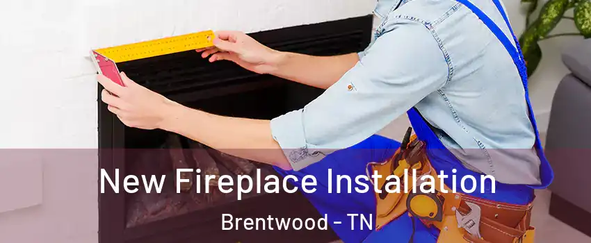  New Fireplace Installation Brentwood - TN